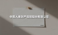 中国人寿财产保险股份有限公司(2025最新权威解答)