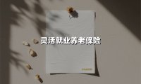 灵活就业养老保险(2025最新权威解答)