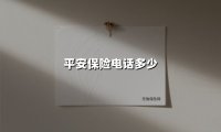 平安保险电话多少(2025最新权威解答)