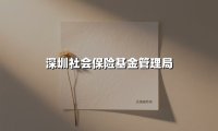 深圳社会保险基金管理局(2025最新权威解答)