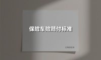 保险车险赔付标准(2025最新权威解答)