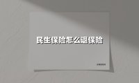 民生保险怎么退保险(2025最新权威解答)