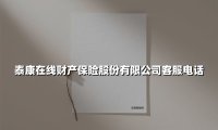 泰康在线财产保险股份有限公司客服电话(2025最新权威解答)