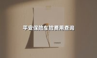 平安保险车险费用查询(2025最新权威解答)