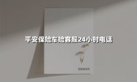 平安保险车险客服24小时电话(2025最新权威解答)