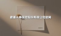 君康人寿保险股份有限公司官网(2025最新权威解答)