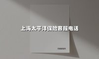 上海太平洋保险客服电话(2025最新权威解答)