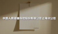 中国人民健康保险股份有限公司上海分公司(2025最新权威解答)