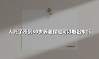 人死了不到60岁养老保险可以取出来吗(2025最新权威解答)