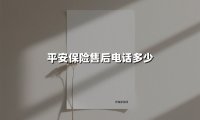 平安保险售后电话多少(2025最新权威解答)