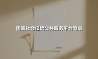 国家社会保险公共服务平台登录(2025最新)