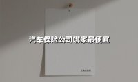 汽车保险公司哪家最便宜(2025最新)