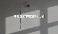 儿童医疗保险报销比例(2025最新)