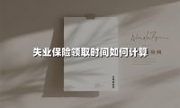 失业保险领取时间如何计算(2025最新)