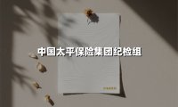中国太平保险集团纪检组(2025最新)