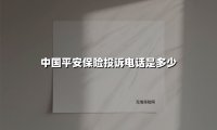 中国平安保险投诉电话是多少(2025最新)