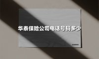 华泰保险公司电话号码多少(2025最新)