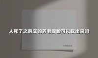 人死了之前交的养老保险可以取出来吗(2025最新)