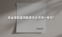 失业保险金领取条件必须满一年吗?(2025最新)