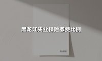 黑龙江失业保险缴费比例(2025最新)