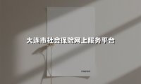 大连市社会保险网上服务平台(2025最新)