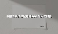 中国太平洋保险电话24小时人工服务(2025最新)