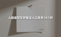 人保保险车险电话人工服务24小时