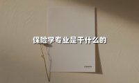 保险学专业是干什么的