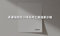 养老保险交15年后死亡能领多少钱