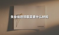 失业保险领取需要什么材料