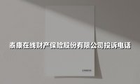 泰康在线财产保险股份有限公司投诉电话