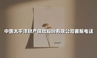 中国太平洋财产保险股份有限公司客服电话