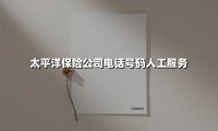 太平洋保险公司电话号码人工服务