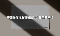 中国保险行业协会是什么性质的单位