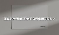 阳光财产保险股份有限公司电话号码多少