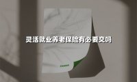 灵活就业养老保险有必要交吗