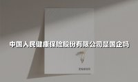 中国人民健康保险股份有限公司是国企吗
