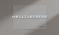 60岁以上工人如何购买保险