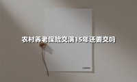 农村养老保险交满15年还要交吗