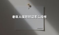老年人保险验证怎么操作(2025最新)