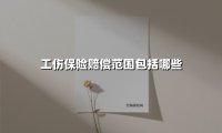 工伤保险赔偿范围包括哪些(2025最新)