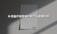 补充医疗保险单位和个人缴费比例(2025最新)