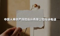 中国人寿财产保险股份有限公司投诉电话(2025最新)