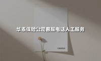 华泰保险公司客服电话人工服务(2025最新)
