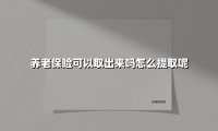 养老保险可以取出来吗怎么提取呢(2025最新)
