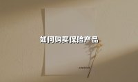 如何购买保险产品(2025最新)