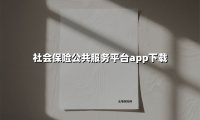 社会保险公共服务平台app下载(2025最新)