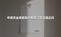 中原农业保险股份有限公司是国企吗(2025最新)