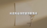 社会失业保险金领取条件(2025最新)