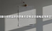 中国银行保险监督管理委员会电话咨询电话海南定安县(2025最新)